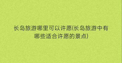 长岛旅游哪里可以许愿(长岛旅游中有哪些适合许愿的景点)