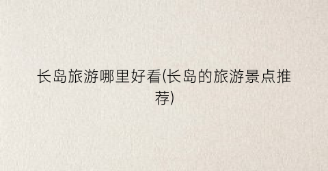 长岛旅游哪里好看(长岛的旅游景点推荐)