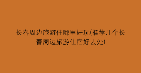 长春周边旅游住哪里好玩(推荐几个长春周边旅游住宿好去处)