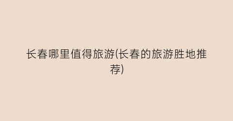 长春哪里值得旅游(长春的旅游胜地推荐)