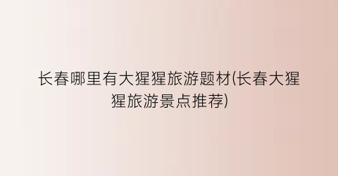 长春哪里有大猩猩旅游题材(长春大猩猩旅游景点推荐)