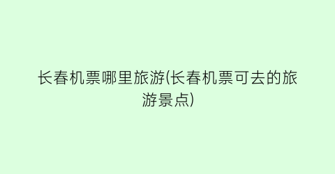 长春机票哪里旅游(长春机票可去的旅游景点)