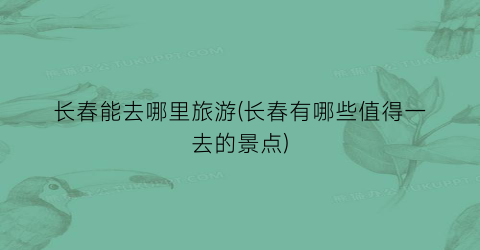 长春能去哪里旅游(长春有哪些值得一去的景点)