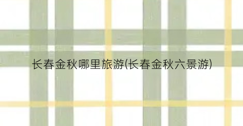 长春金秋哪里旅游(长春金秋六景游)