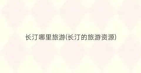 长汀哪里旅游(长汀的旅游资源)