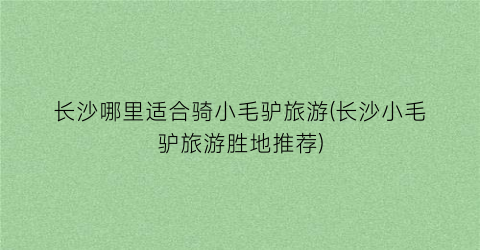 长沙哪里适合骑小毛驴旅游(长沙小毛驴旅游胜地推荐)