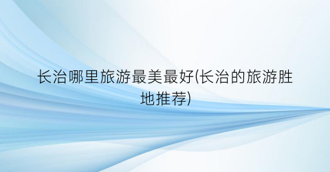 长治哪里旅游最美最好(长治的旅游胜地推荐)