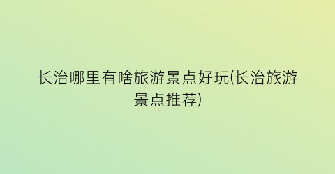 长治哪里有啥旅游景点好玩(长治旅游景点推荐)