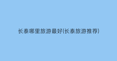 长泰哪里旅游最好(长泰旅游推荐)