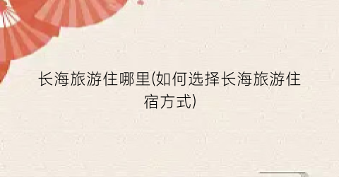 长海旅游住哪里(如何选择长海旅游住宿方式)
