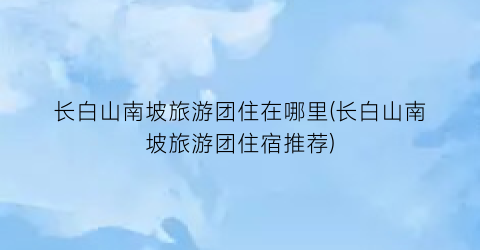 长白山南坡旅游团住在哪里(长白山南坡旅游团住宿推荐)
