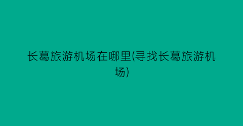 长葛旅游机场在哪里(寻找长葛旅游机场)