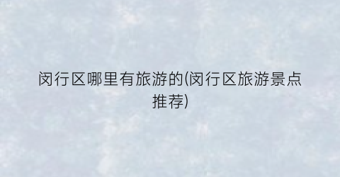 闵行区哪里有旅游的(闵行区旅游景点推荐)