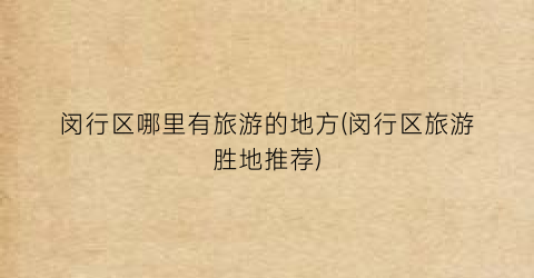 闵行区哪里有旅游的地方(闵行区旅游胜地推荐)