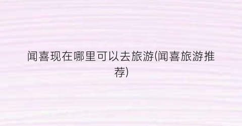 闻喜现在哪里可以去旅游(闻喜旅游推荐)