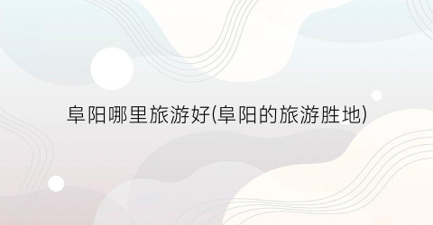 阜阳哪里旅游好(阜阳的旅游胜地)