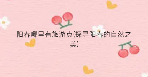 阳春哪里有旅游点(探寻阳春的自然之美)