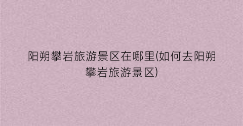 阳朔攀岩旅游景区在哪里(如何去阳朔攀岩旅游景区)
