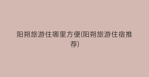 阳朔旅游住哪里方便(阳朔旅游住宿推荐)