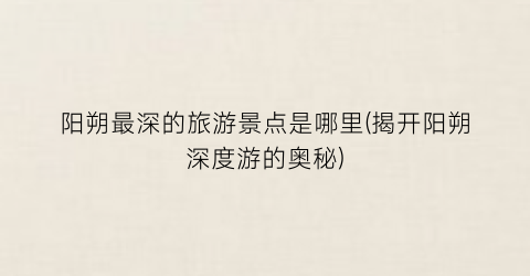 阳朔最深的旅游景点是哪里(揭开阳朔深度游的奥秘)