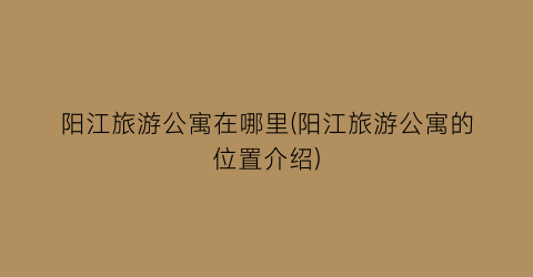 阳江旅游公寓在哪里(阳江旅游公寓的位置介绍)