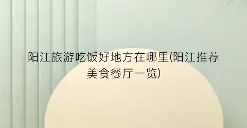 阳江旅游吃饭好地方在哪里(阳江推荐美食餐厅一览)