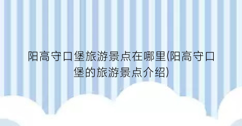 阳高守口堡旅游景点在哪里(阳高守口堡的旅游景点介绍)