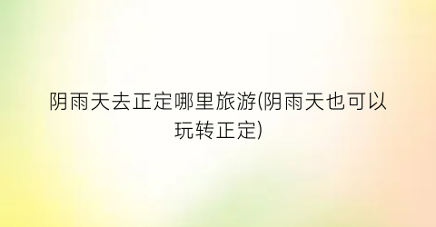 阴雨天去正定哪里旅游(阴雨天也可以玩转正定)