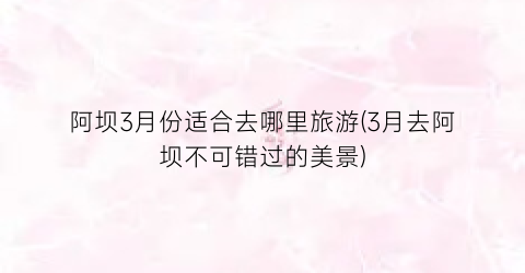 阿坝3月份适合去哪里旅游(3月去阿坝不可错过的美景)