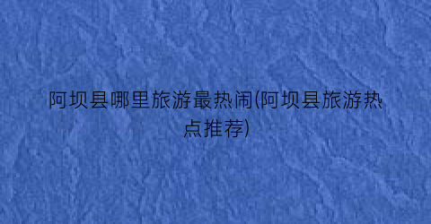 阿坝县哪里旅游最热闹(阿坝县旅游热点推荐)