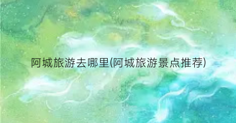 阿城旅游去哪里(阿城旅游景点推荐)
