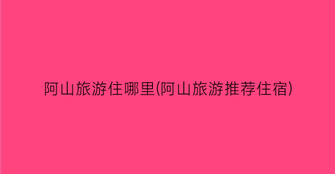 阿山旅游住哪里(阿山旅游推荐住宿)