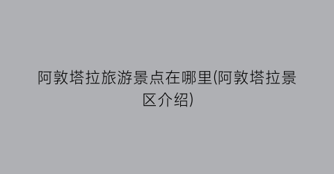 阿敦塔拉旅游景点在哪里(阿敦塔拉景区介绍)