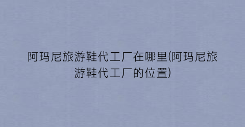 阿玛尼旅游鞋代工厂在哪里(阿玛尼旅游鞋代工厂的位置)