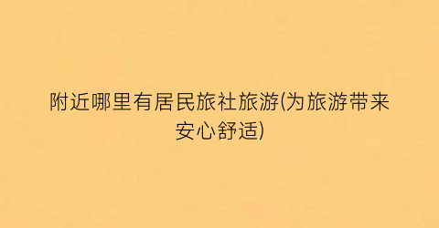 附近哪里有居民旅社旅游(为旅游带来安心舒适)