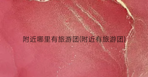 附近哪里有旅游团(附近有旅游团)