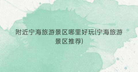 附近宁海旅游景区哪里好玩(宁海旅游景区推荐)