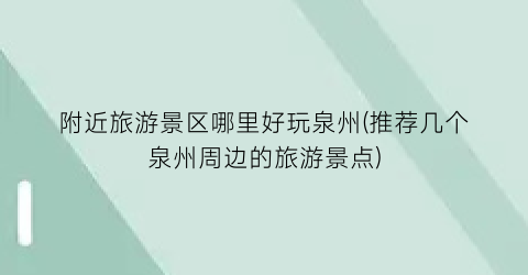 附近旅游景区哪里好玩泉州(推荐几个泉州周边的旅游景点)