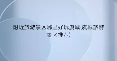 附近旅游景区哪里好玩虞城(虞城旅游景区推荐)