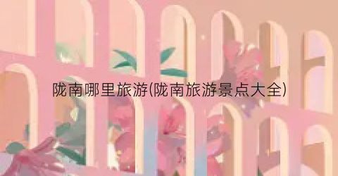 陇南哪里旅游(陇南旅游景点大全)