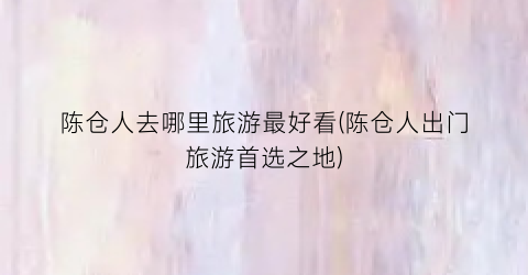 陈仓人去哪里旅游最好看(陈仓人出门旅游首选之地)