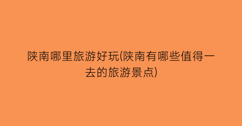陕南哪里旅游好玩(陕南有哪些值得一去的旅游景点)