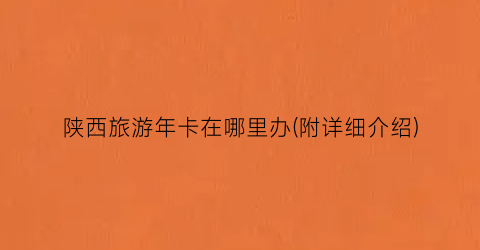 陕西旅游年卡在哪里办(附详细介绍)