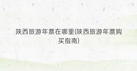 陕西旅游年票在哪里(陕西旅游年票购买指南)