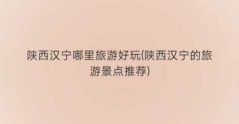 陕西汉宁哪里旅游好玩(陕西汉宁的旅游景点推荐)