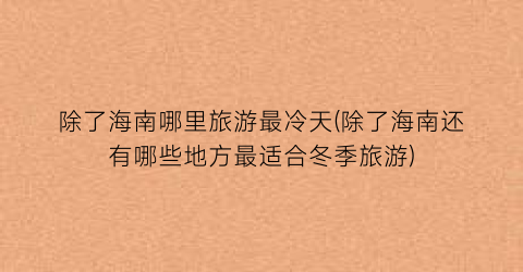 除了海南哪里旅游最冷天(除了海南还有哪些地方最适合冬季旅游)