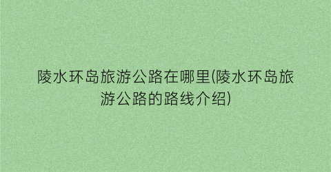 陵水环岛旅游公路在哪里(陵水环岛旅游公路的路线介绍)