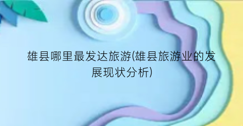 雄县哪里最发达旅游(雄县旅游业的发展现状分析)
