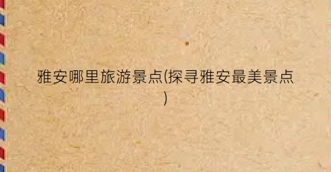 雅安哪里旅游景点(探寻雅安最美景点)