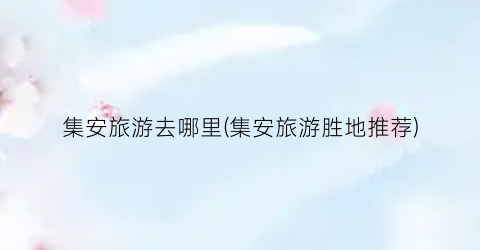集安旅游去哪里(集安旅游胜地推荐)